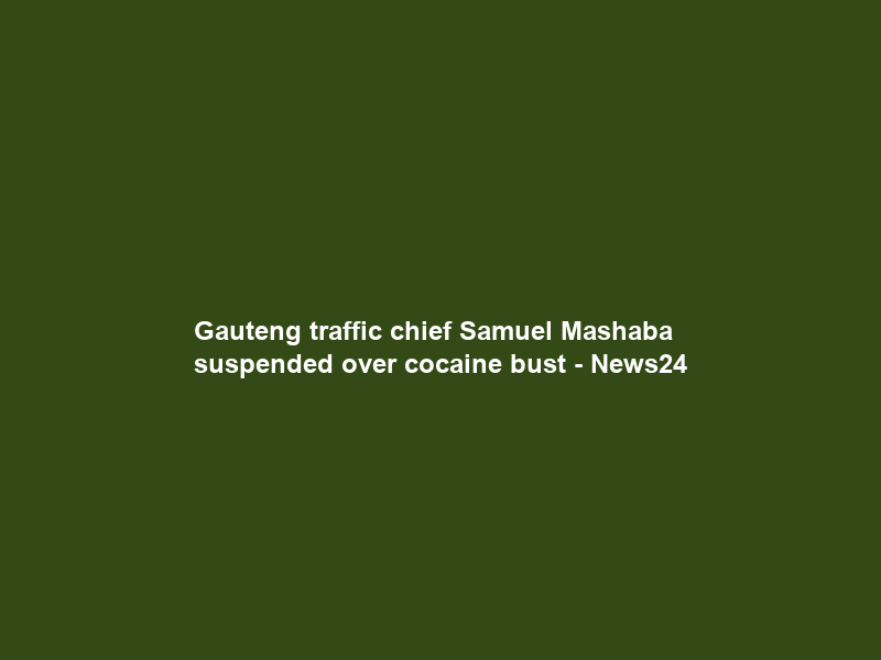 Gauteng traffic chief Samuel Mashaba suspended over cocaine bust – News24