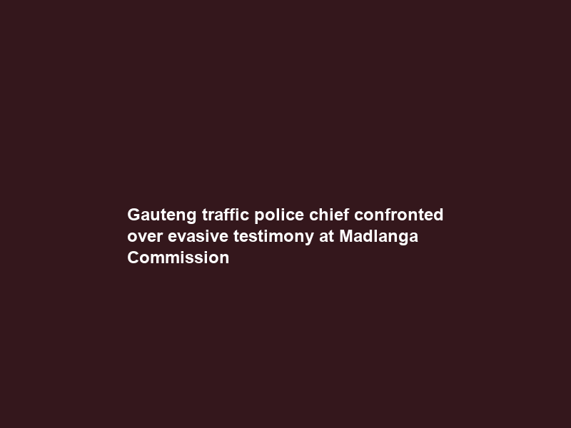 Gauteng traffic police chief confronted over evasive testimony at Madlanga Commission