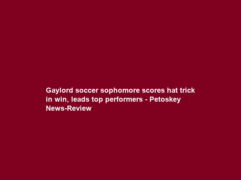 Gaylord soccer sophomore scores hat trick in win, leads top performers – Petoskey News-Review