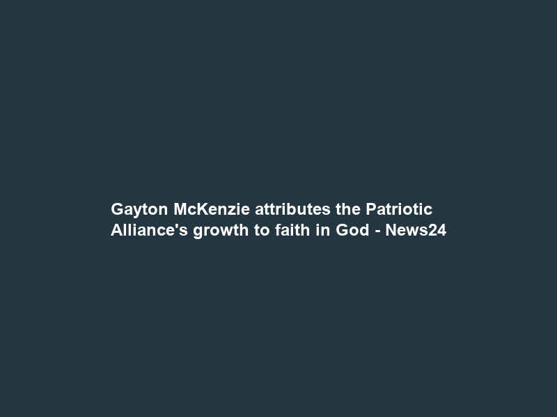 Gayton McKenzie attributes the Patriotic Alliance’s growth to faith in God – News24