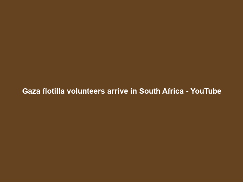 Gaza flotilla volunteers arrive in South Africa – YouTube