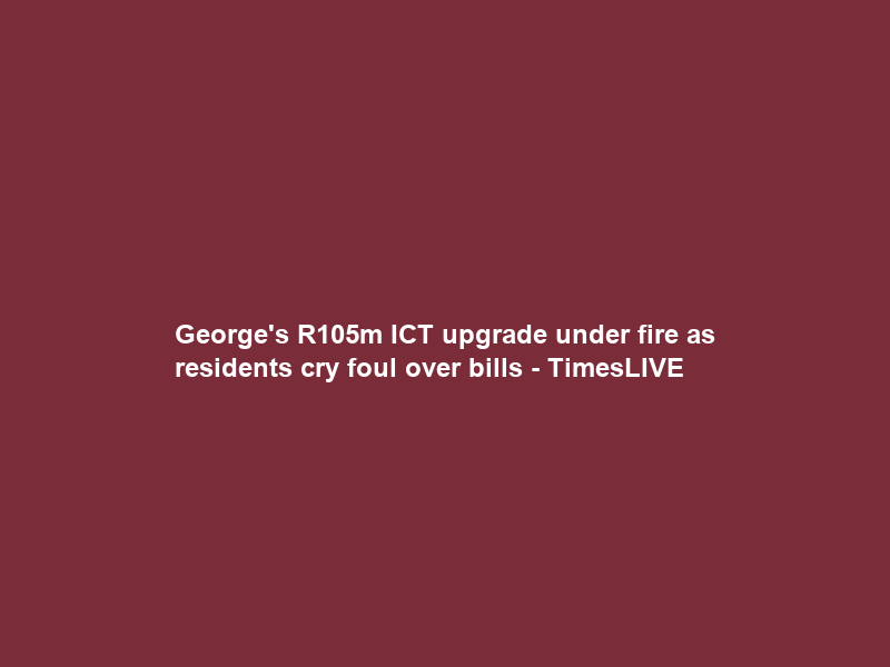 George’s R105m ICT upgrade under fire as residents cry foul over bills – TimesLIVE