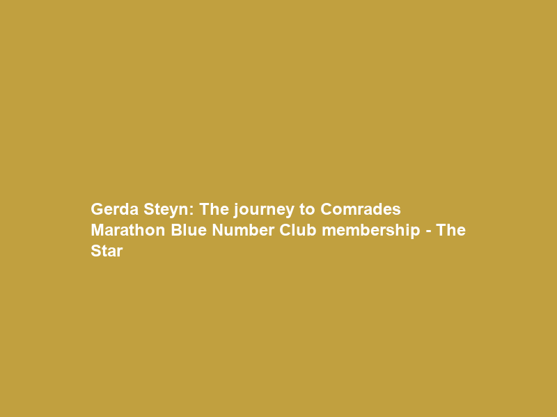Gerda Steyn: The journey to Comrades Marathon Blue Number Club membership – The Star