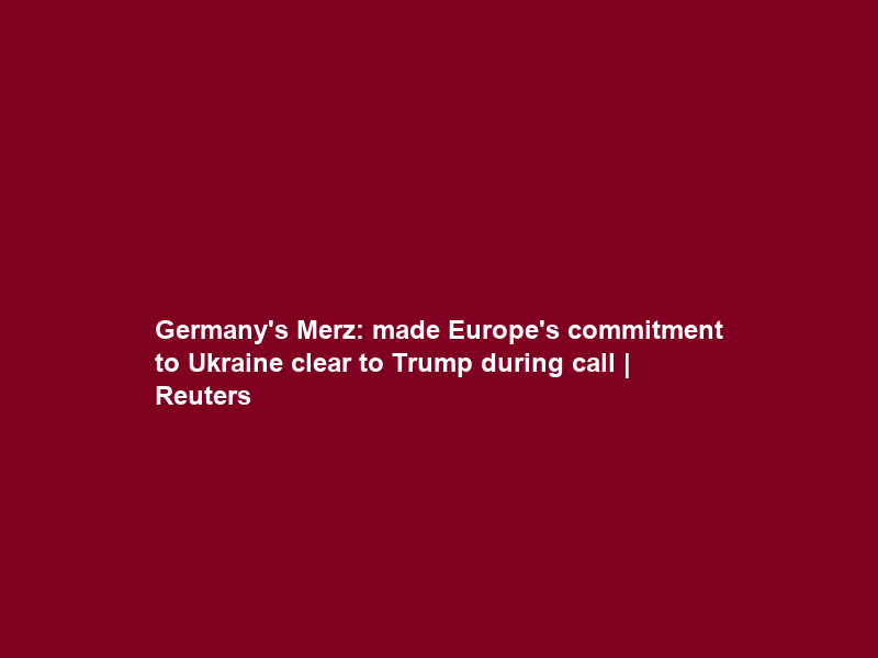 Germany’s Merz: made Europe’s commitment to Ukraine clear to Trump during call | Reuters
