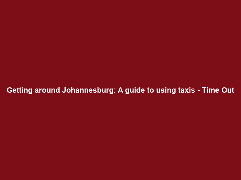 Getting around Johannesburg: A guide to using taxis – Time Out