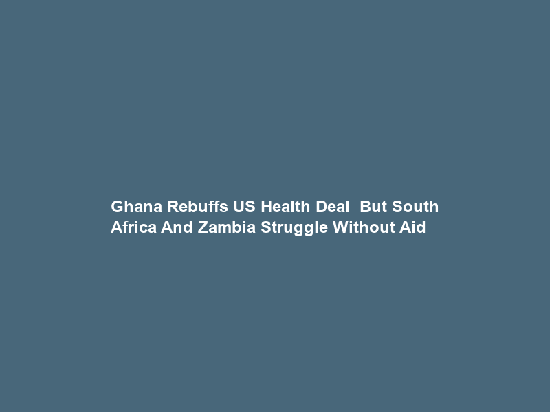 Ghana Rebuffs US Health Deal – But South Africa And Zambia Struggle Without Aid