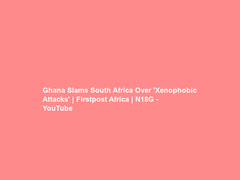 Ghana Slams South Africa Over ‘Xenophobic Attacks’ | Firstpost Africa | N18G – YouTube