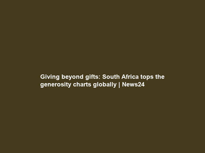 Giving beyond gifts: South Africa tops the generosity charts globally | News24