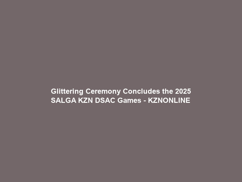 Glittering Ceremony Concludes the 2025 SALGA KZN DSAC Games – KZNONLINE