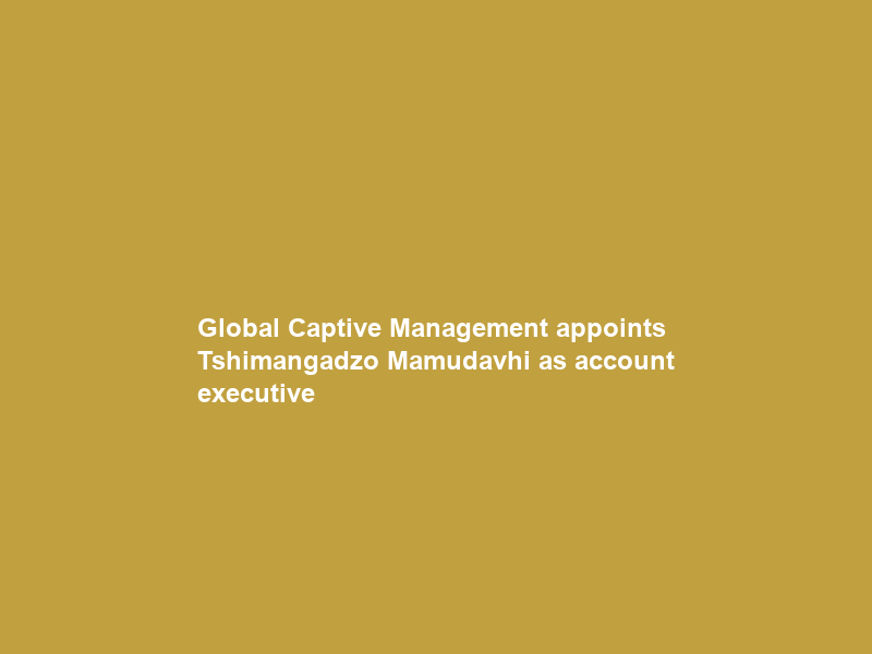 Global Captive Management appoints Tshimangadzo Mamudavhi as account executive