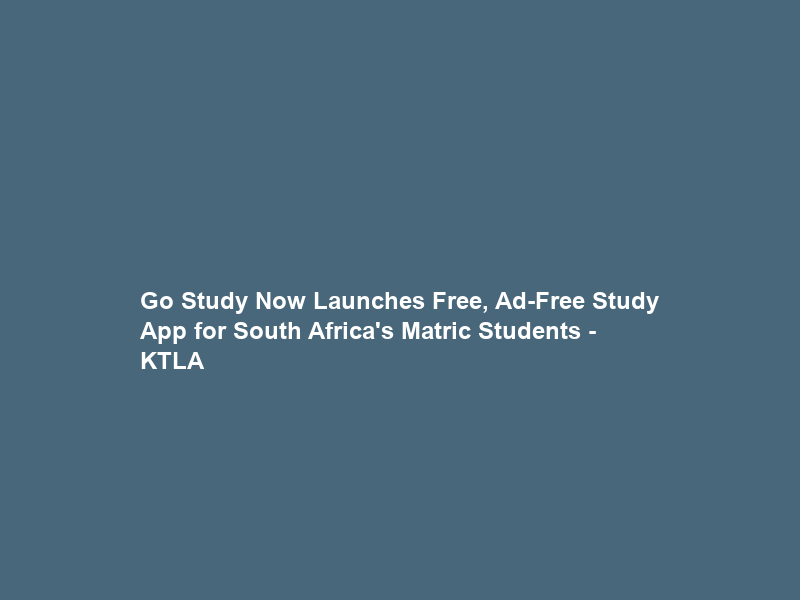 Go Study Now Launches Free, Ad-Free Study App for South Africa’s Matric Students – KTLA