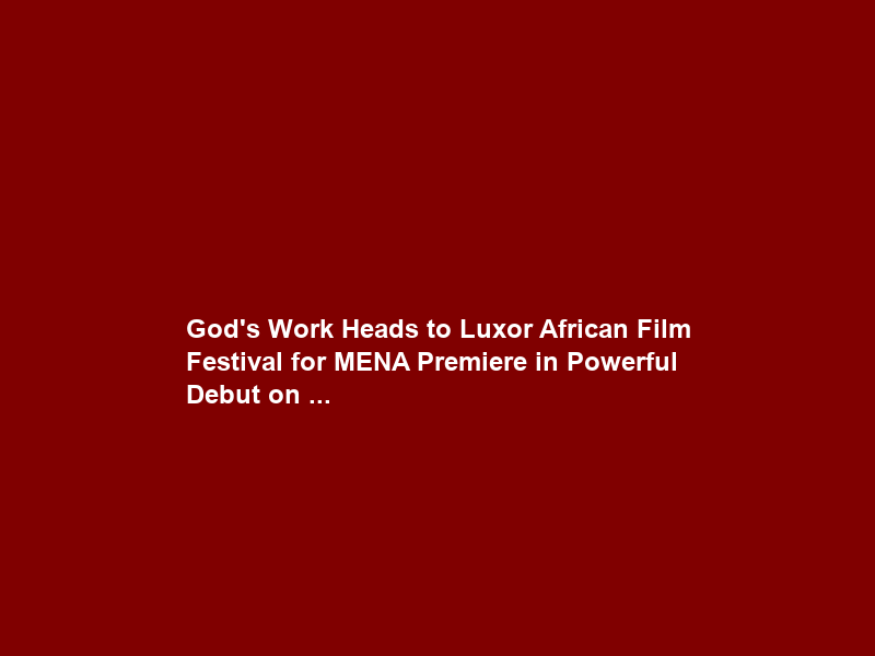 God’s Work Heads to Luxor African Film Festival for MENA Premiere in Powerful Debut on …