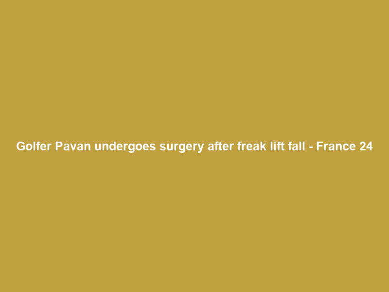 Golfer Pavan undergoes surgery after freak lift fall – France 24