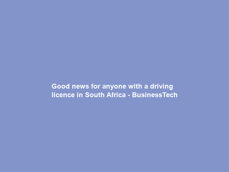 Good news for anyone with a driving licence in South Africa – BusinessTech