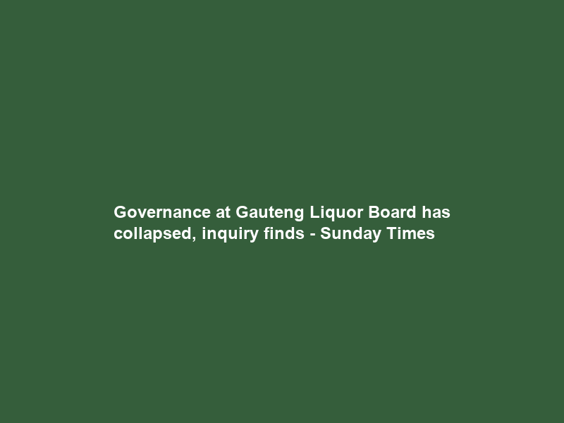 Governance at Gauteng Liquor Board has collapsed, inquiry finds – Sunday Times