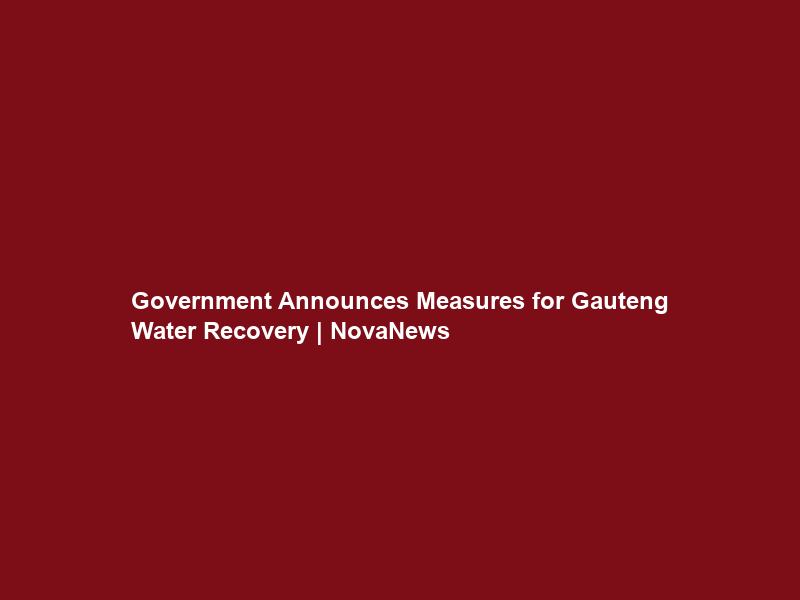Government Announces Measures for Gauteng Water Recovery | NovaNews
