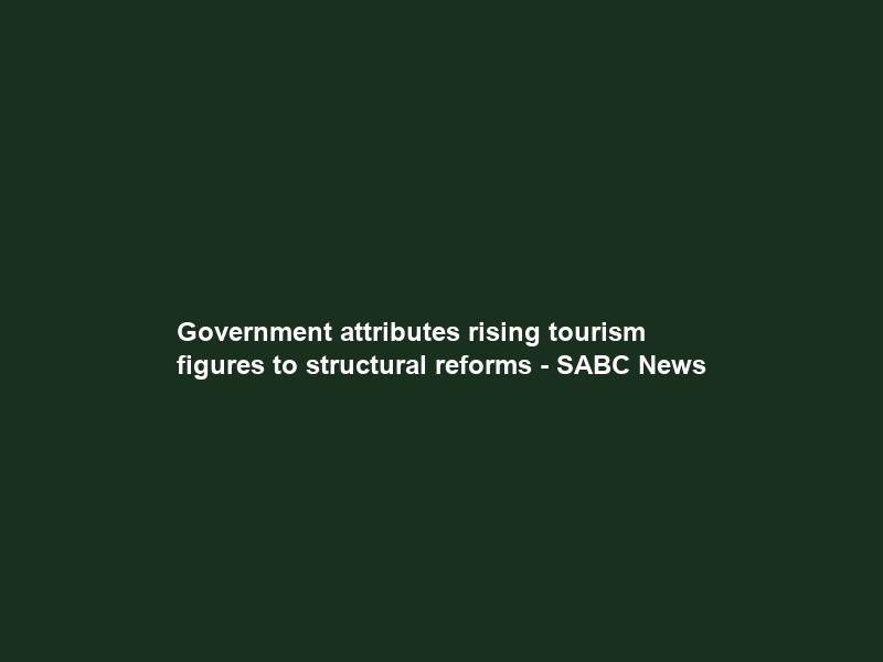 Government attributes rising tourism figures to structural reforms – SABC News