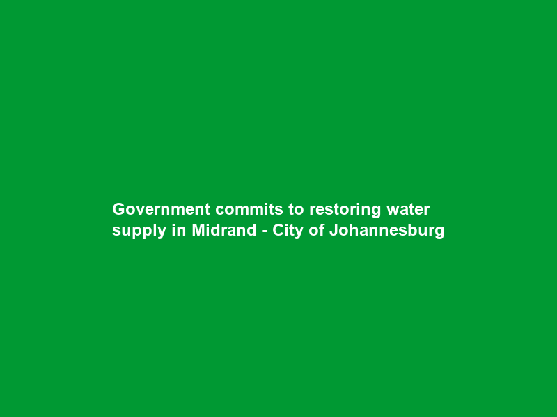 Government commits to restoring water supply in Midrand – City of Johannesburg