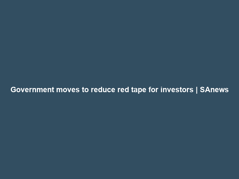Government moves to reduce red tape for investors | SAnews