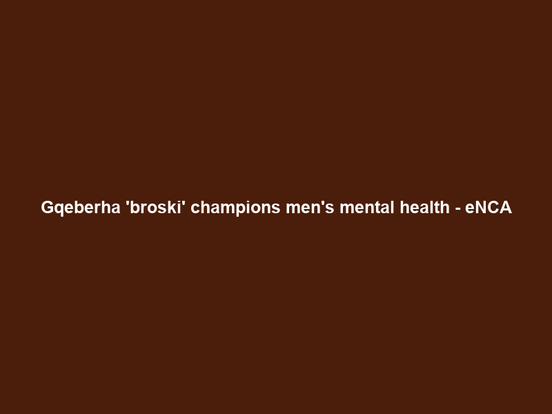 Gqeberha ‘broski’ champions men’s mental health – eNCA
