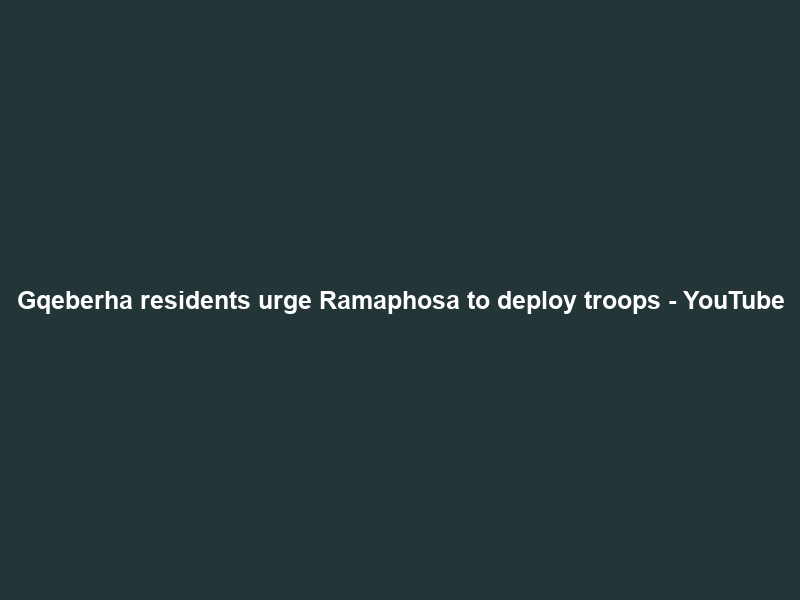 Gqeberha residents urge Ramaphosa to deploy troops – YouTube