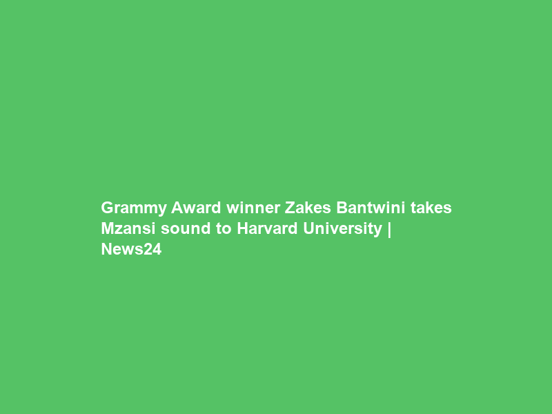 Grammy Award winner Zakes Bantwini takes Mzansi sound to Harvard University | News24