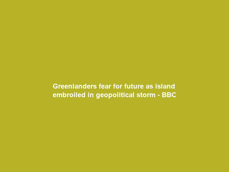 Greenlanders fear for future as island embroiled in geopolitical storm – BBC