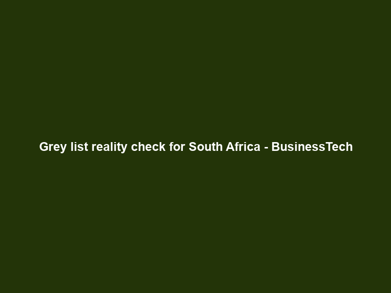 Grey list reality check for South Africa – BusinessTech