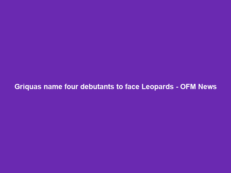 Griquas name four debutants to face Leopards – OFM News