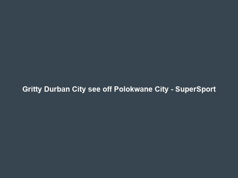 Gritty Durban City see off Polokwane City – SuperSport