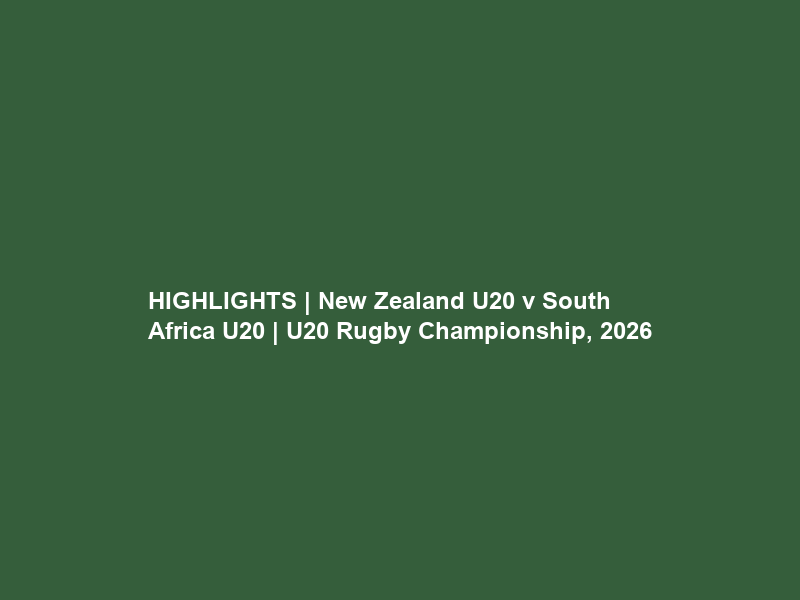 HIGHLIGHTS | New Zealand U20 v South Africa U20 | U20 Rugby Championship, 2026