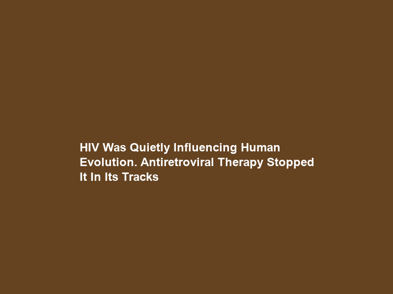 HIV Was Quietly Influencing Human Evolution. Antiretroviral Therapy Stopped It In Its Tracks