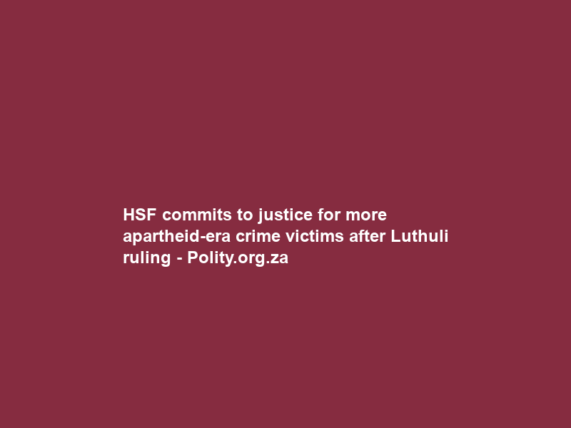 HSF commits to justice for more apartheid-era crime victims after Luthuli ruling – Polity.org.za