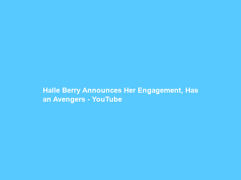 Halle Berry Announces Her Engagement, Has an Avengers – YouTube