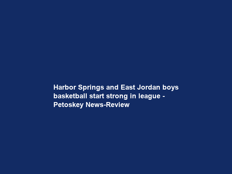 Harbor Springs and East Jordan boys basketball start strong in league – Petoskey News-Review