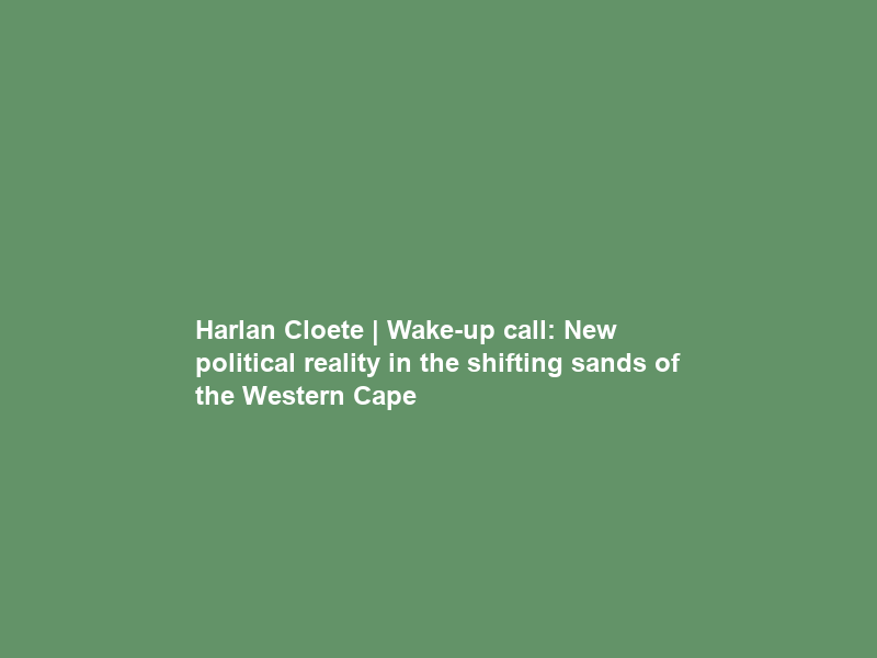 Harlan Cloete | Wake-up call: New political reality in the shifting sands of the Western Cape