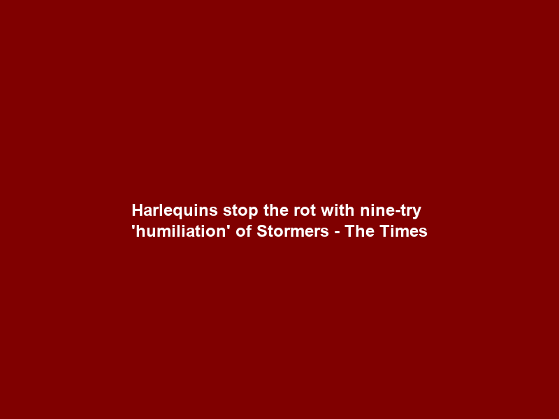 Harlequins stop the rot with nine-try ‘humiliation’ of Stormers – The Times