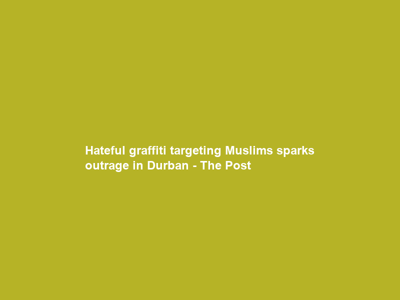 Hateful graffiti targeting Muslims sparks outrage in Durban – The Post
