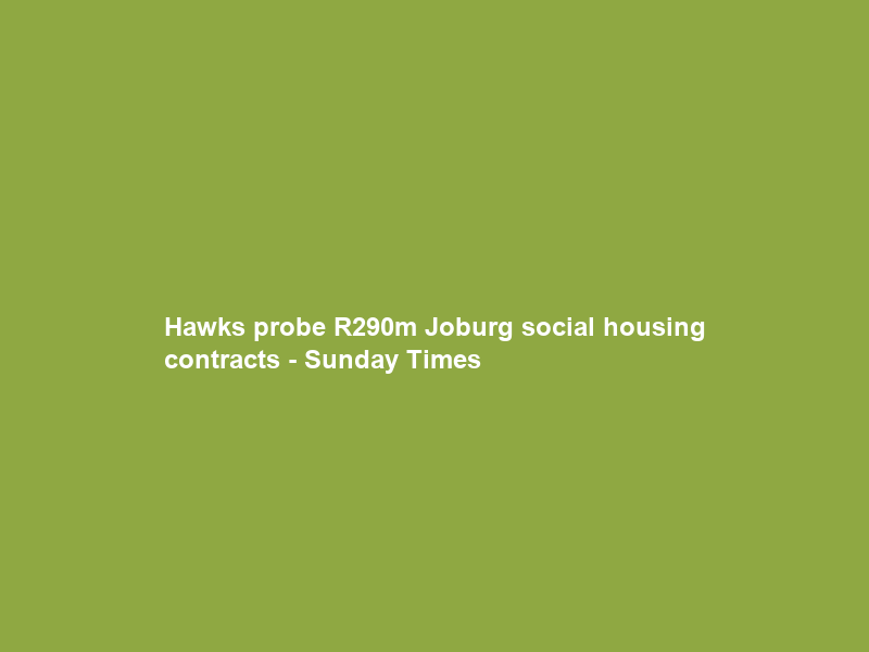 Hawks probe R290m Joburg social housing contracts – Sunday Times