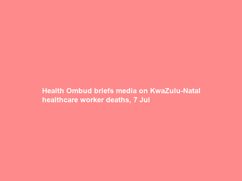 Health Ombud briefs media on KwaZulu-Natal healthcare worker deaths, 7 Jul