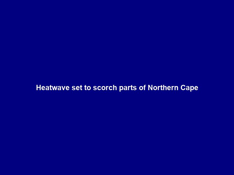 Heatwave set to scorch parts of Northern Cape