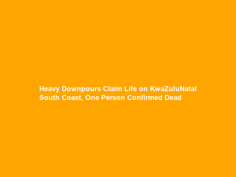 Heavy Downpours Claim Life on KwaZulu‑Natal South Coast, One Person Confirmed Dead