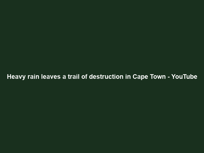 Heavy rain leaves a trail of destruction in Cape Town – YouTube