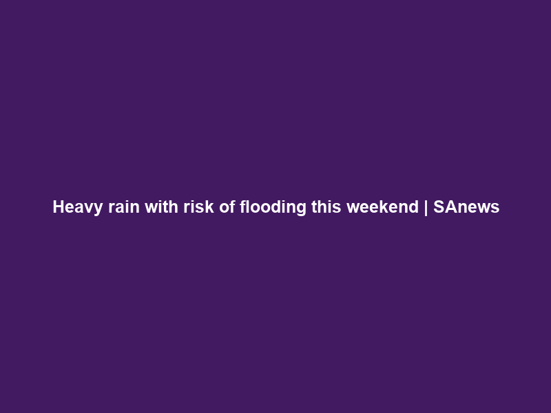 Heavy rain with risk of flooding this weekend | SAnews