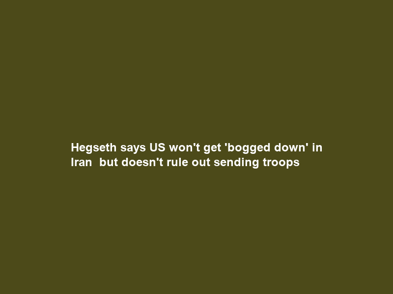 Hegseth says US won’t get ‘bogged down’ in Iran – but doesn’t rule out sending troops