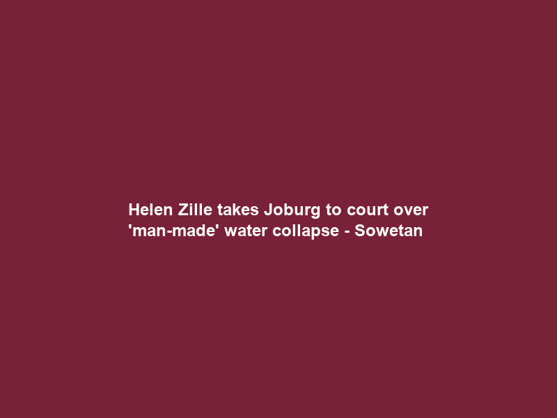 Helen Zille takes Joburg to court over ‘man-made’ water collapse – Sowetan
