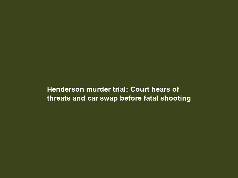 Henderson murder trial: Court hears of ‘threats’ and car swap before fatal shooting