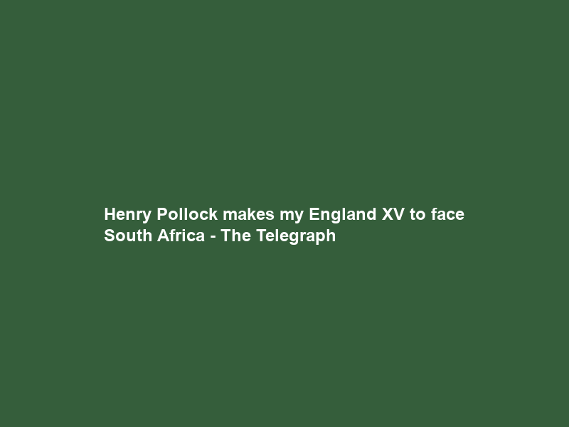 Henry Pollock makes my England XV to face South Africa – The Telegraph