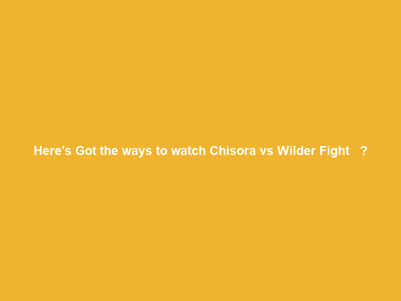 Here’s Got the ways to watch” Chisora vs Wilder Fight Ｌｉｖｅ ｓｔｒｅａｍｉｎｇ ｒｅｓｕｌｔｓ