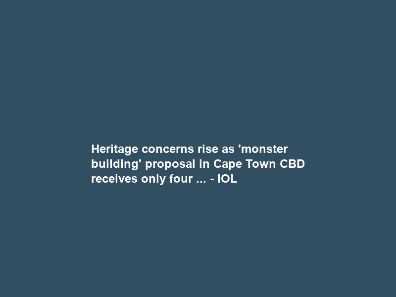 Heritage concerns rise as ‘monster building’ proposal in Cape Town CBD receives only four … – IOL